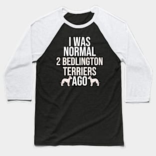 I Was Normal 2 Bedlington Terriers Ago Baseball T-Shirt